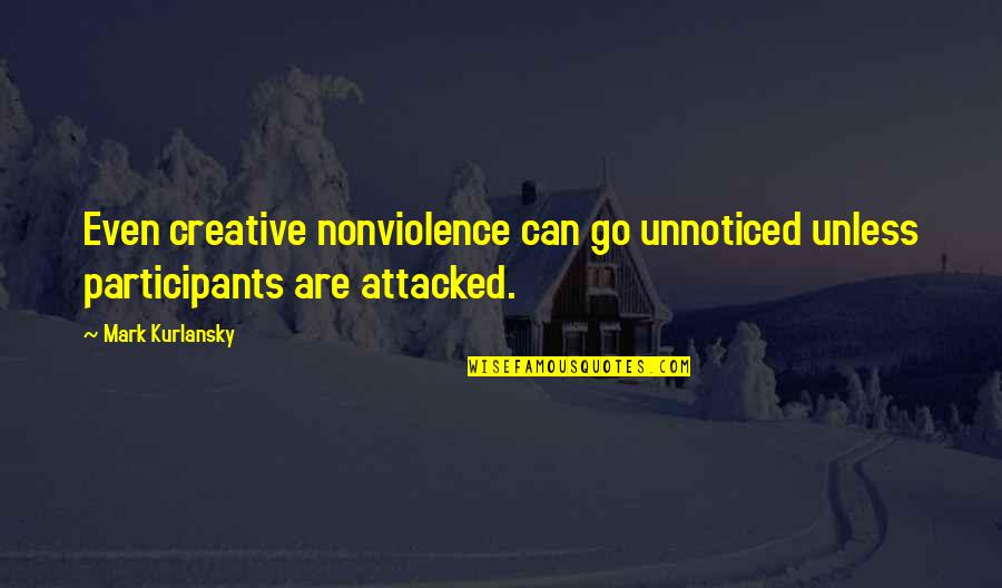 Mark Kurlansky Quotes By Mark Kurlansky: Even creative nonviolence can go unnoticed unless participants