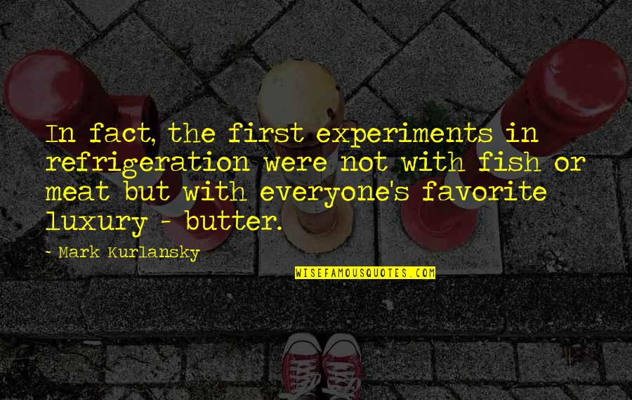 Mark Kurlansky Quotes By Mark Kurlansky: In fact, the first experiments in refrigeration were