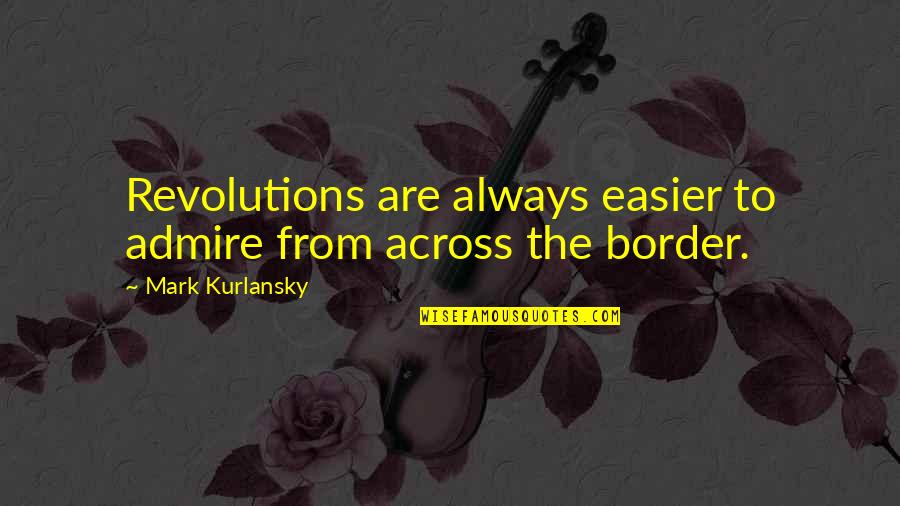 Mark Kurlansky Quotes By Mark Kurlansky: Revolutions are always easier to admire from across