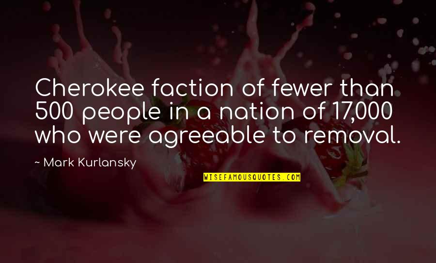 Mark Kurlansky Quotes By Mark Kurlansky: Cherokee faction of fewer than 500 people in