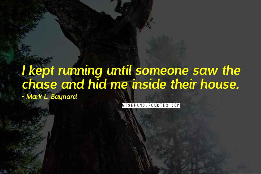 Mark L. Baynard quotes: I kept running until someone saw the chase and hid me inside their house.