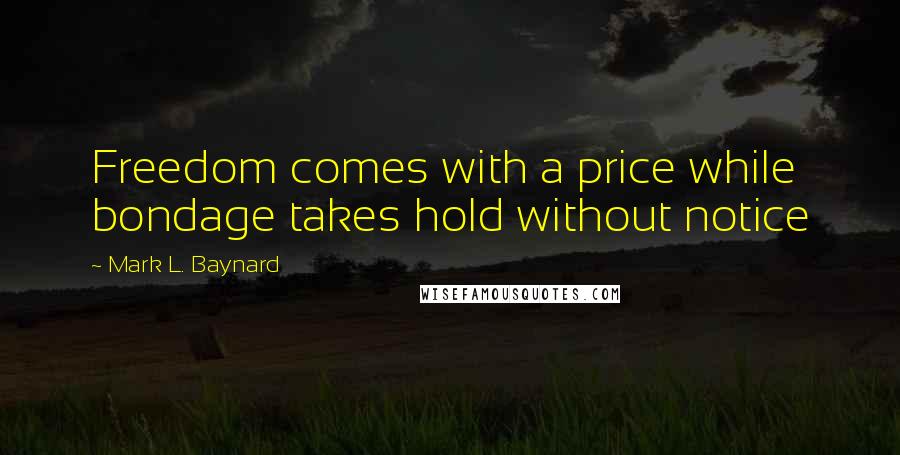 Mark L. Baynard quotes: Freedom comes with a price while bondage takes hold without notice