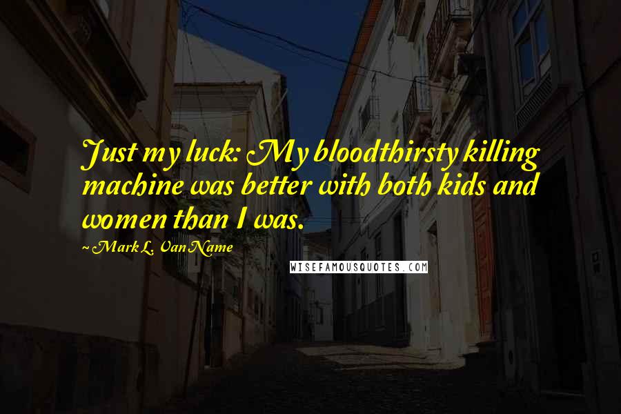 Mark L. Van Name quotes: Just my luck: My bloodthirsty killing machine was better with both kids and women than I was.