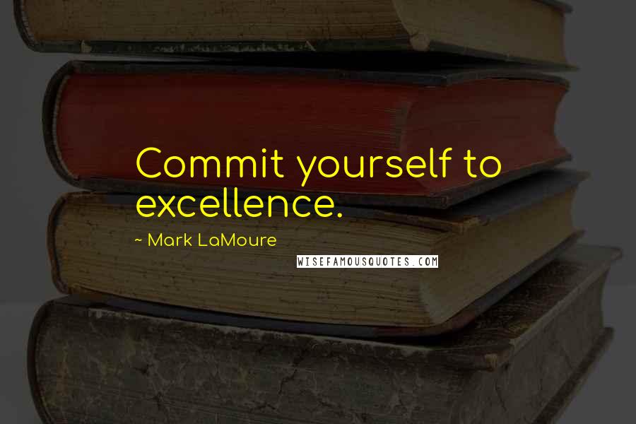 Mark LaMoure quotes: Commit yourself to excellence.