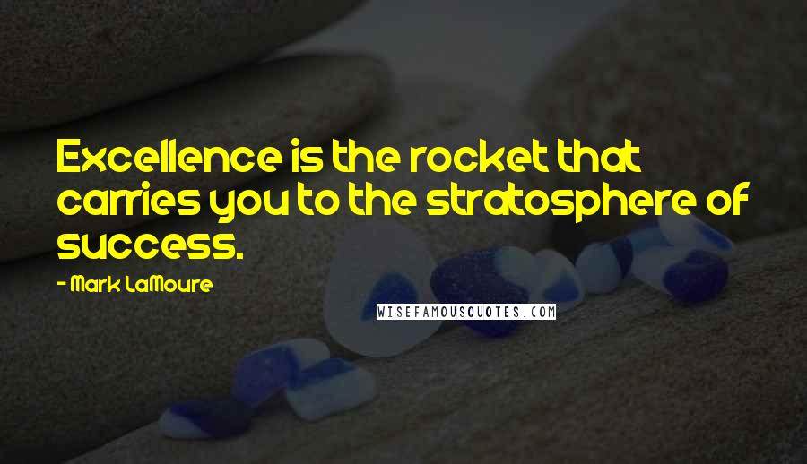 Mark LaMoure quotes: Excellence is the rocket that carries you to the stratosphere of success.