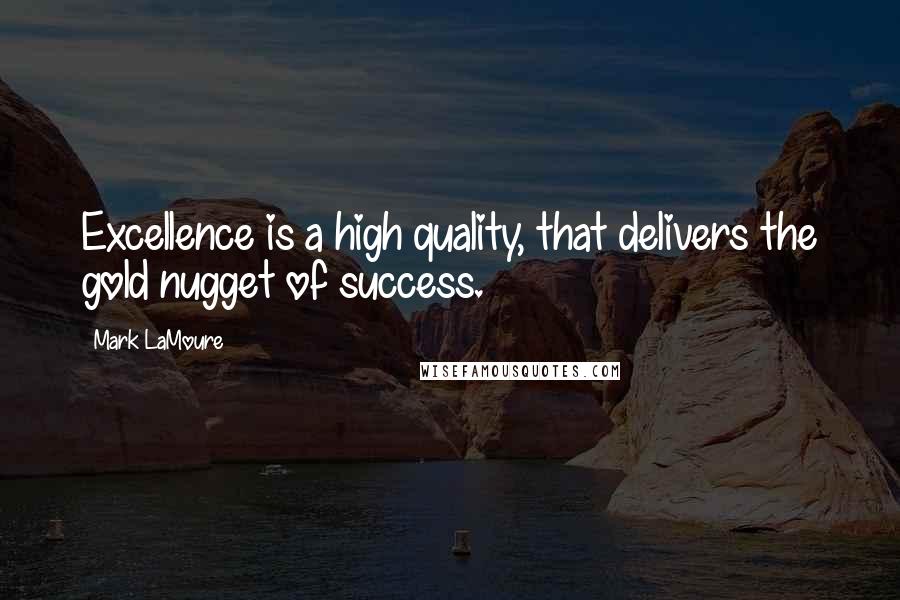 Mark LaMoure quotes: Excellence is a high quality, that delivers the gold nugget of success.