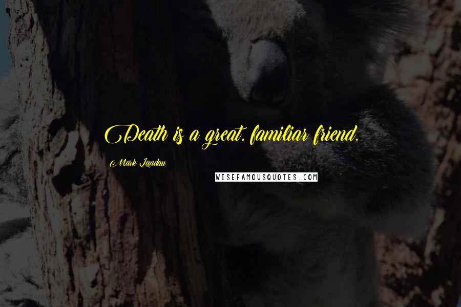 Mark Landau quotes: Death is a great, familiar friend.