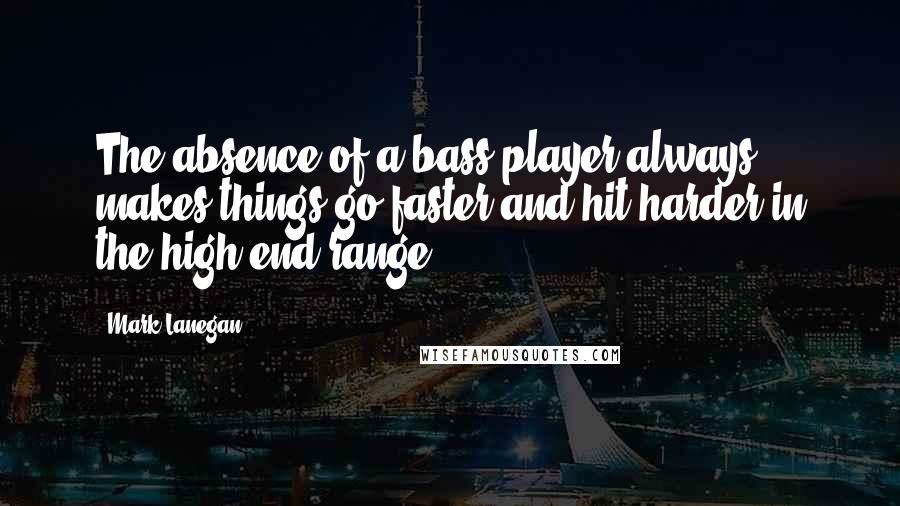 Mark Lanegan quotes: The absence of a bass player always makes things go faster and hit harder in the high-end range.