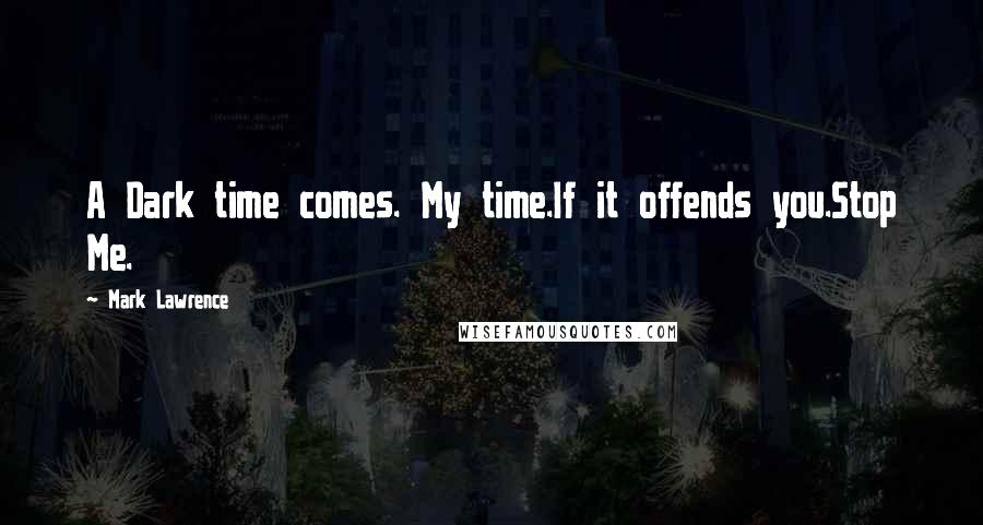 Mark Lawrence quotes: A Dark time comes. My time.If it offends you.Stop Me.