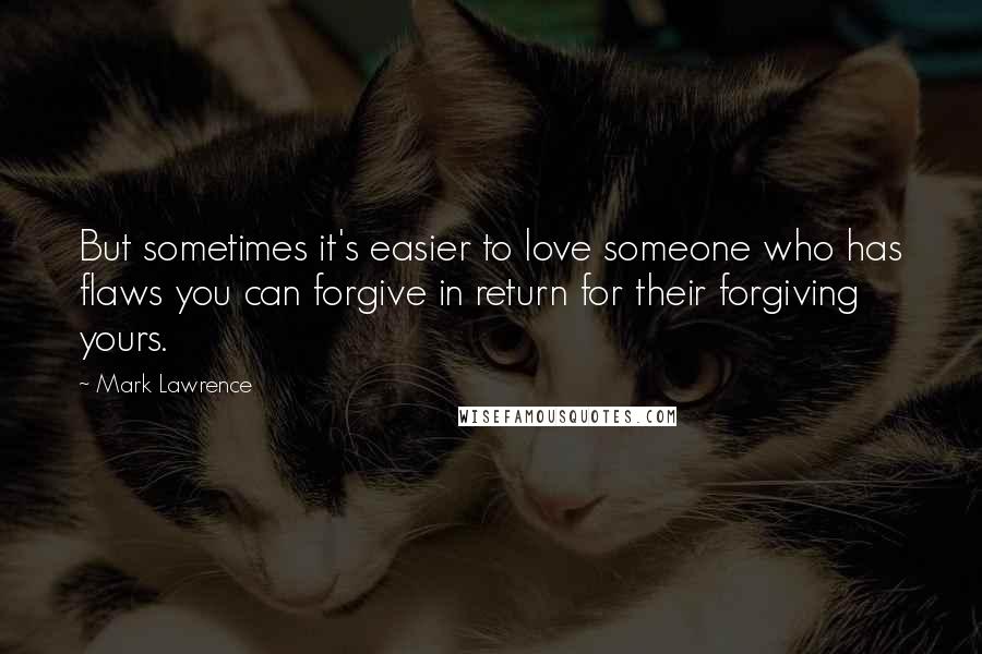 Mark Lawrence quotes: But sometimes it's easier to love someone who has flaws you can forgive in return for their forgiving yours. Mark Lawrence quotes: But sometimes it's easier to love someone who has flaws you can forgive in return for their forgiving yours.