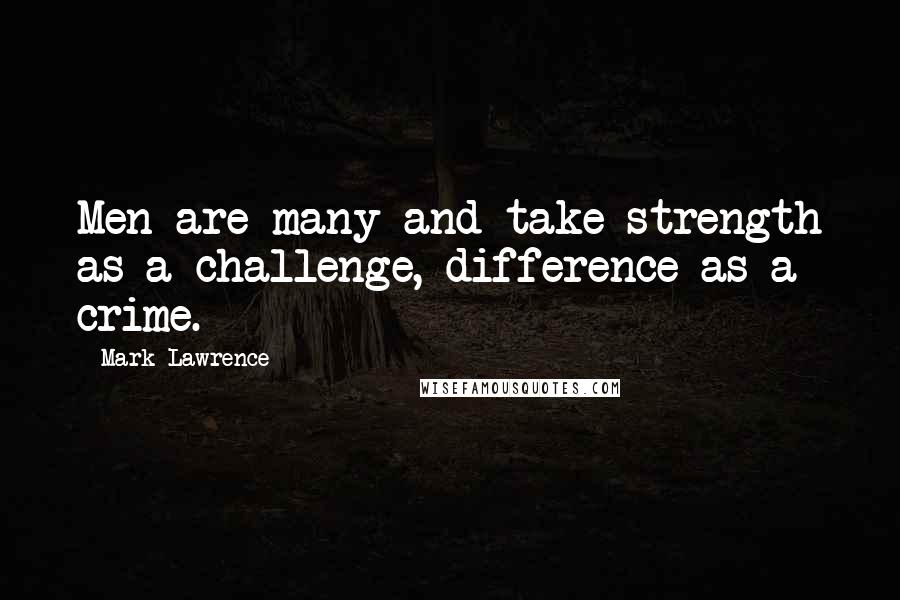 Mark Lawrence quotes: Men are many and take strength as a challenge, difference as a crime.