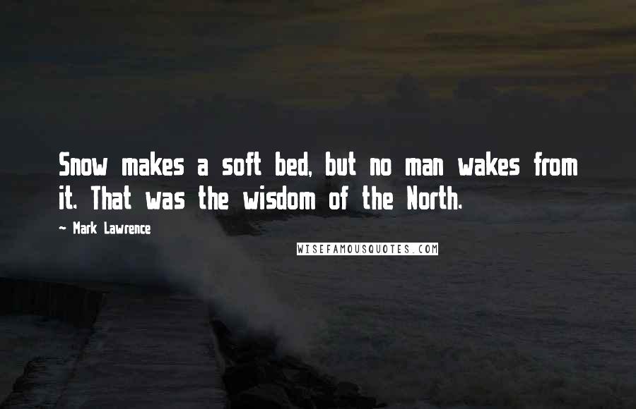 Mark Lawrence quotes: Snow makes a soft bed, but no man wakes from it. That was the wisdom of the North.