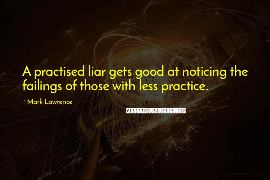Mark Lawrence quotes: A practised liar gets good at noticing the failings of those with less practice.