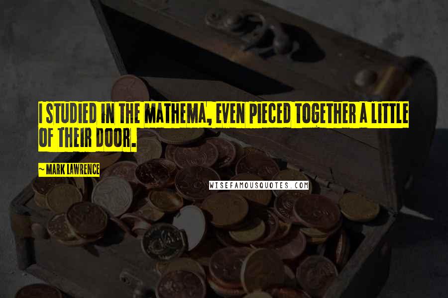 Mark Lawrence quotes: I studied in the mathema, even pieced together a little of their door.