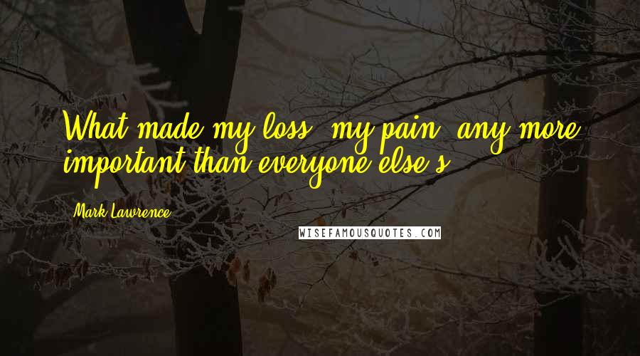 Mark Lawrence quotes: What made my loss, my pain, any more important than everyone else's.