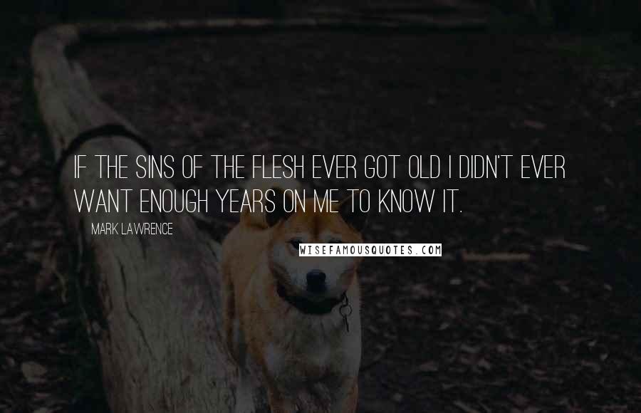Mark Lawrence quotes: If the sins of the flesh ever got old I didn't ever want enough years on me to know it.