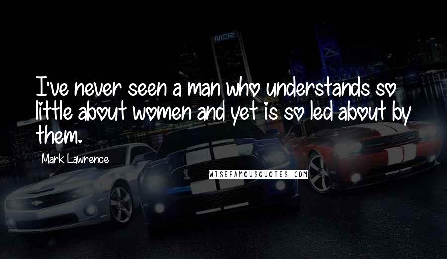 Mark Lawrence quotes: I've never seen a man who understands so little about women and yet is so led about by them.