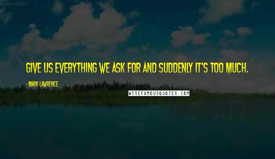 Mark Lawrence quotes: Give us everything we ask for and suddenly it's too much.