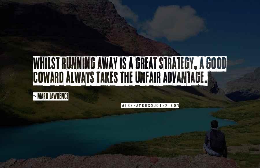 Mark Lawrence quotes: Whilst running away is a great strategy, a good coward always takes the unfair advantage.