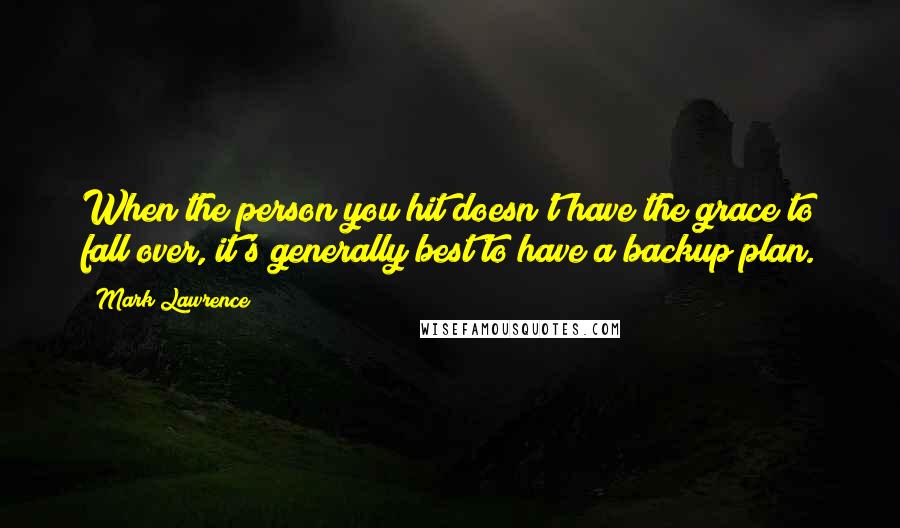 Mark Lawrence quotes: When the person you hit doesn't have the grace to fall over, it's generally best to have a backup plan. Mark Lawrence quotes: When the person you hit doesn't have the grace to fall over, it's generally best to have a backup plan.