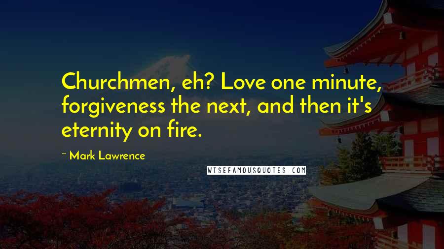 Mark Lawrence quotes: Churchmen, eh? Love one minute, forgiveness the next, and then it's eternity on fire.