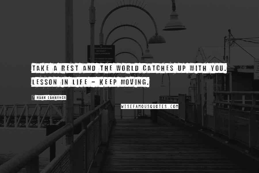 Mark Lawrence quotes: Take a rest and the world catches up with you. Lesson in life - keep moving.