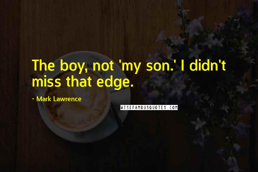 Mark Lawrence quotes: The boy, not 'my son.' I didn't miss that edge.