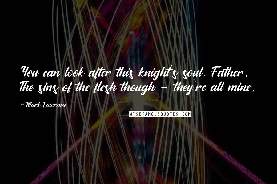 Mark Lawrence quotes: You can look after this knight's soul, Father. The sins of the flesh though - they're all mine.
