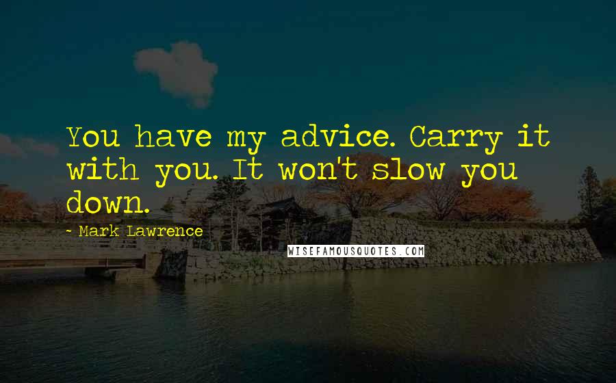 Mark Lawrence quotes: You have my advice. Carry it with you. It won't slow you down.