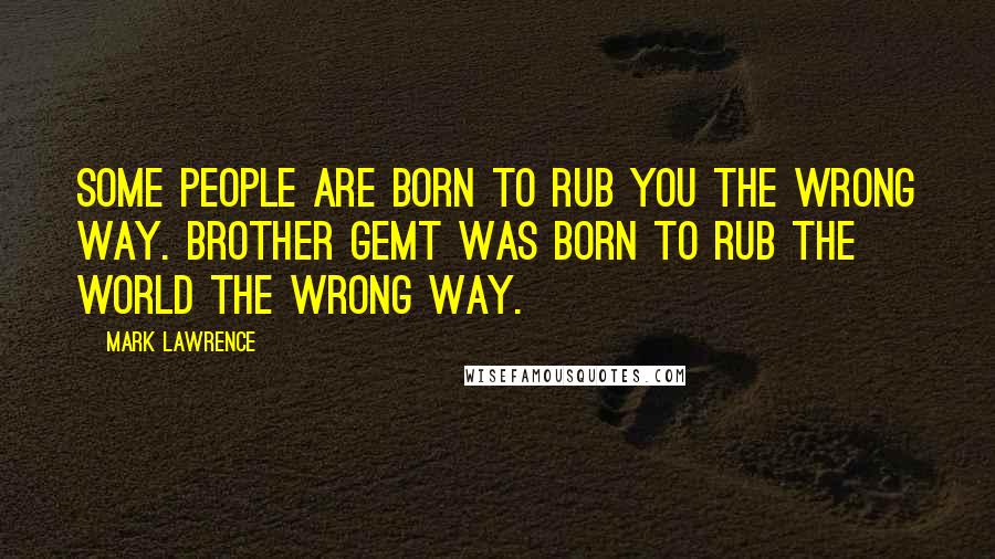 Mark Lawrence quotes: Some people are born to rub you the wrong way. Brother Gemt was born to rub the world the wrong way. Mark Lawrence quotes: Some people are born to rub you the wrong way. Brother Gemt was born to rub the world the wrong way.