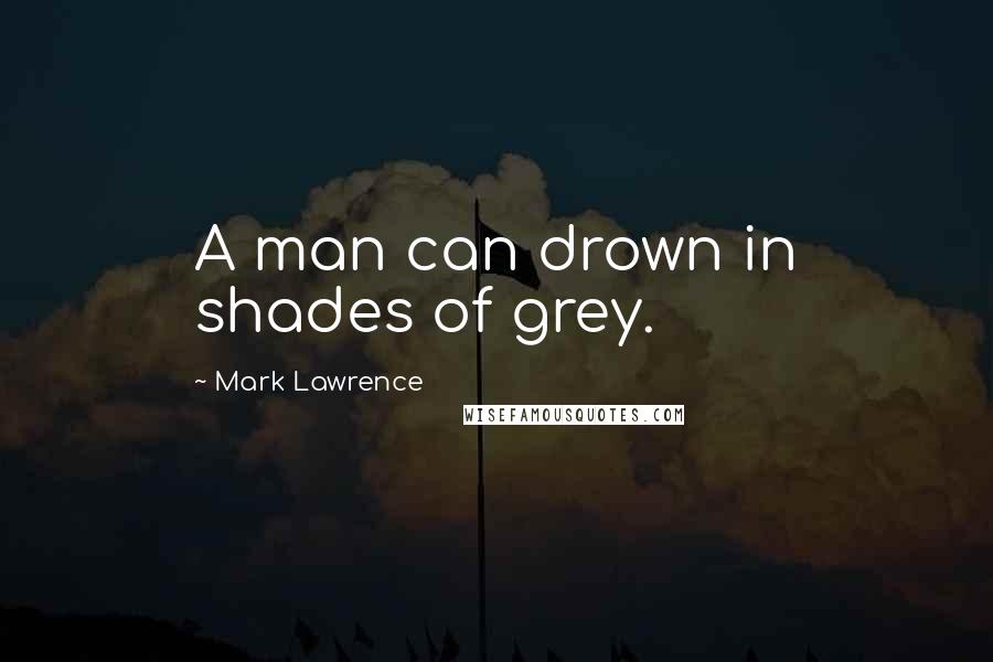 Mark Lawrence quotes: A man can drown in shades of grey.