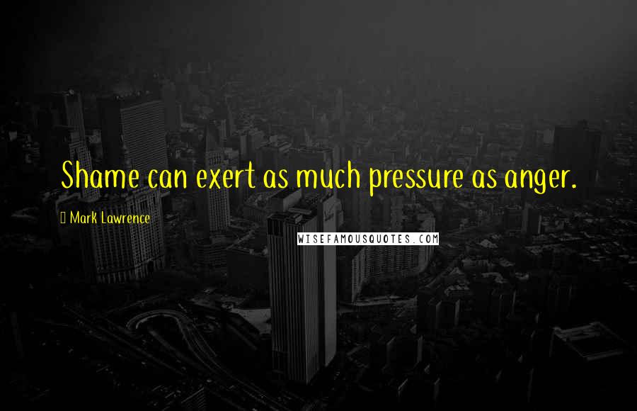 Mark Lawrence quotes: Shame can exert as much pressure as anger.