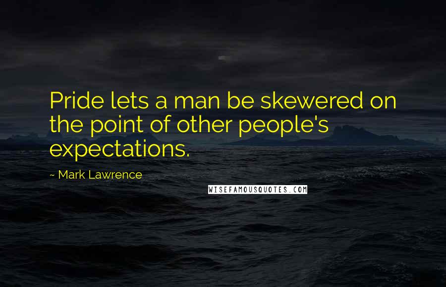 Mark Lawrence quotes: Pride lets a man be skewered on the point of other people's expectations.