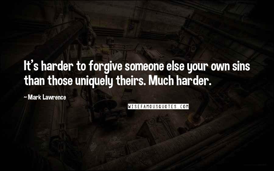 Mark Lawrence quotes: It's harder to forgive someone else your own sins than those uniquely theirs. Much harder.