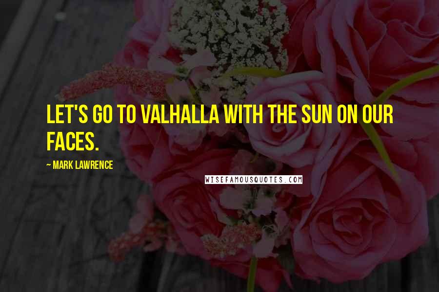 Mark Lawrence quotes: Let's go to Valhalla with the sun on our faces.