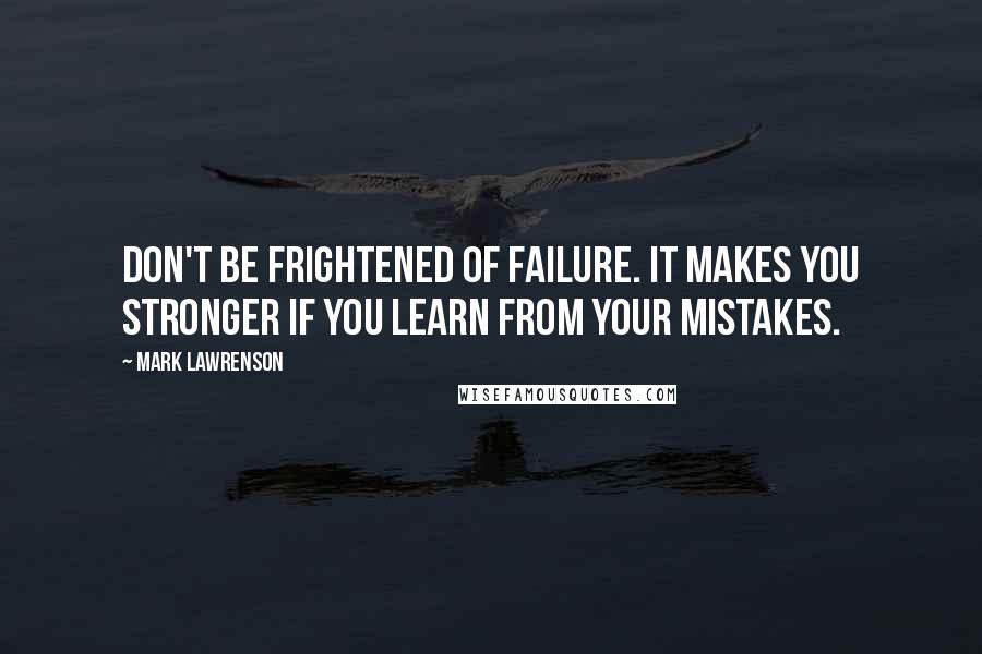 Mark Lawrenson quotes: Don't be frightened of failure. It makes you stronger if you learn from your mistakes.