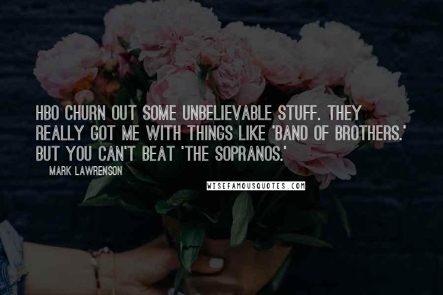 Mark Lawrenson quotes: HBO churn out some unbelievable stuff. They really got me with things like 'Band of Brothers.' But you can't beat 'The Sopranos.' Mark Lawrenson quotes: HBO churn out some unbelievable stuff. They really got me with things like 'Band of Brothers.' But you can't beat 'The Sopranos.'