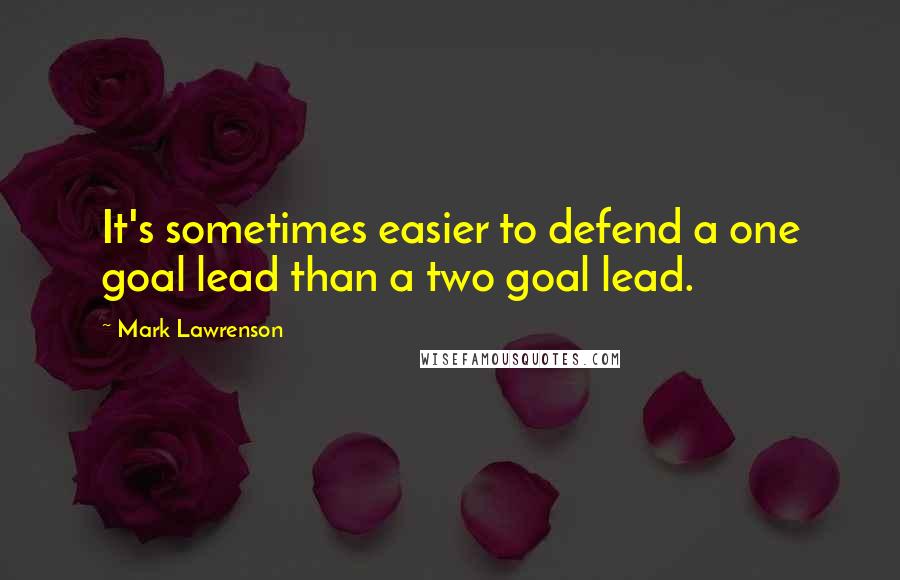 Mark Lawrenson quotes: It's sometimes easier to defend a one goal lead than a two goal lead.