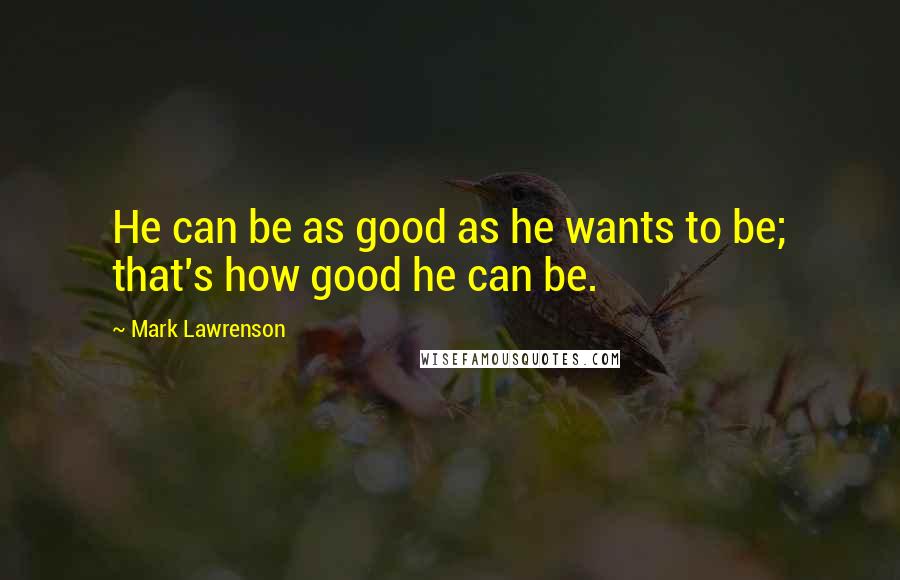 Mark Lawrenson quotes: He can be as good as he wants to be; that's how good he can be.