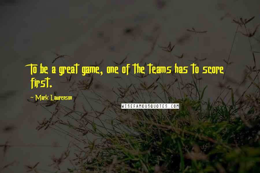 Mark Lawrenson quotes: To be a great game, one of the teams has to score first.