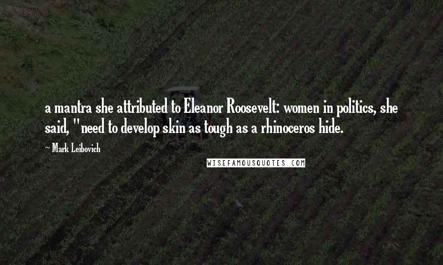 Mark Leibovich quotes: a mantra she attributed to Eleanor Roosevelt: women in politics, she said, "need to develop skin as tough as a rhinoceros hide.