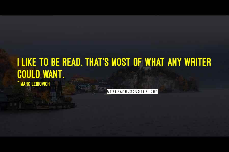 Mark Leibovich quotes: I like to be read. That's most of what any writer could want.