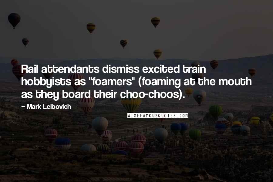 Mark Leibovich quotes: Rail attendants dismiss excited train hobbyists as "foamers" (foaming at the mouth as they board their choo-choos). Mark Leibovich quotes: Rail attendants dismiss excited train hobbyists as "foamers" (foaming at the mouth as they board their choo-choos).