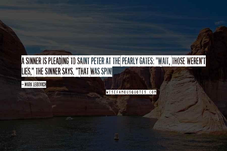 Mark Leibovich quotes: a sinner is pleading to Saint Peter at the Pearly Gates: "Wait, those weren't lies," the sinner says. "That was spin!