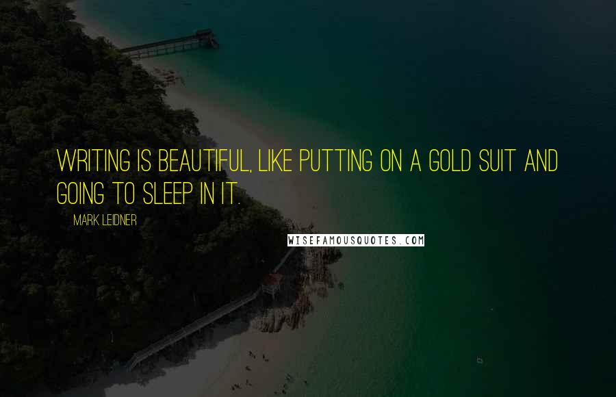 Mark Leidner quotes: Writing is beautiful, like putting on a gold suit and going to sleep in it.