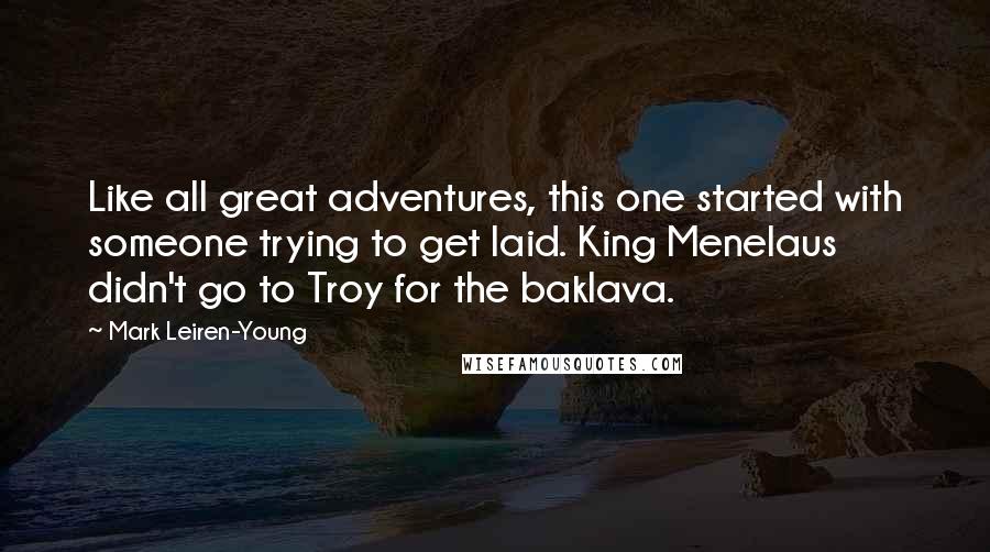 Mark Leiren-Young quotes: Like all great adventures, this one started with someone trying to get laid. King Menelaus didn't go to Troy for the baklava.