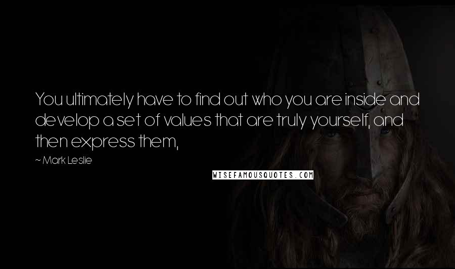 Mark Leslie quotes: You ultimately have to find out who you are inside and develop a set of values that are truly yourself, and then express them, Mark Leslie quotes: You ultimately have to find out who you are inside and develop a set of values that are truly yourself, and then express them,