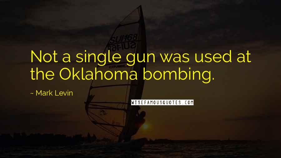Mark Levin quotes: Not a single gun was used at the Oklahoma bombing.