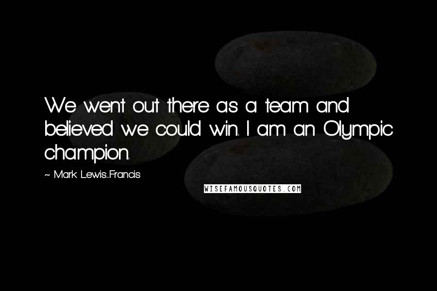 Mark Lewis-Francis quotes: We went out there as a team and believed we could win. I am an Olympic champion.