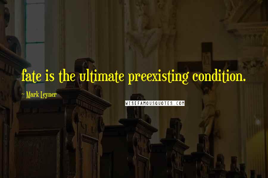 Mark Leyner quotes: fate is the ultimate preexisting condition.